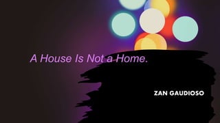 A House Is Not a Home.
ZAN GAUDIOSO
 