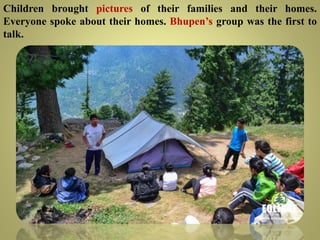 Children brought pictures of their families and their homes.
Everyone spoke about their homes. Bhupen’s group was the first to
talk.
 