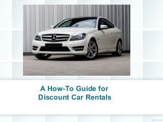 A How-To Guide for
Discount Car Rentals
 