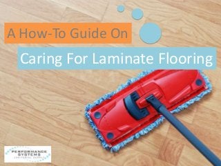 A How-To Guide On 
Caring For Laminate Flooring 
 
