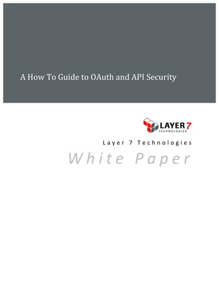  
	
  
	
  
	
  
	
  
	
  
	
  
       A	
  How	
  To	
  Guide	
  to	
  OAuth	
  and	
  API	
  Security	
  
       	
  



              	
  
              	
  




                                                                                           	
  

                                          L a y e r 	
   7 	
   T e c h n o l o g i e s 	
  

                           W h i t e 	
   P a p e r                                        	
  


              	
  

              	
  

              	
  

              	
  

              	
  

              	
  

              	
  

              	
  
 