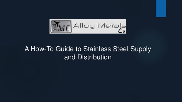 A How-To Guide to Stainless Steel Supply
and Distribution
 