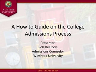 A How to Guide on the College
    Admissions Process
             Presenter:
            Rob Dellibovi
        Admissions Counselor
         Winthrop University
 