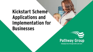 Kickstart Scheme
Applications and
Implementation for
Businesses
 