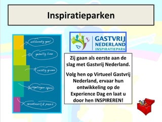 Inspiratieparken Zij gaan als eerste aan de slag met Gastvrij Nederland.  Volg hen op Virtueel Gastvrij Nederland, ervaar hun ontwikkeling op de Experience Dag en laat u door hen INSPIREREN! 
