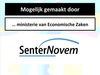 Mogelijk gemaakt door …  ministerie van Economische Zaken 