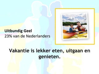 Uitbundig Geel  23% van de Nederlanders Vakantie is lekker eten, uitgaan en genieten. 