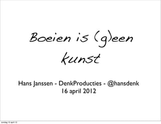 Boeien is (g)een
                                   kunst
                     Hans Janssen - DenkProducties - @hansdenk
                                    16 april 2012



zondag 15 april 12
 