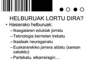 HELBURUAK LORTU DIRA? Hasierako helburuak: Ikasgaiaren edukiak jorratu Teknologia berrietan trebatu Ikasleak neureganatu Euskararekiko jarrera aldatu (sarean zabaldu) Partekatu, elkarreragin… 