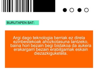Argi dago teknologia berriak ez direla ezinbestekoak ahozkotasuna lantzeko, baina hori bezain begi bistakoa da aukera erakargarri bezain erabilgarriak eskain diezazkiguketela. BURUTAPEN BAT: 