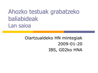 Ahozko testuak grabatzeko baliabideak Lan saioa Oiartzualdeko HN mintegiak 2009-01-20 IBS, G02ko HNA 