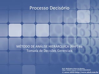 Processo Decisório
MÉTODO DE ANÁLISE HIERÁRQUICA (AHP) na
Tomada de Decisões Gerenciais
 