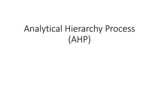 Analytical Hierarchy Process
(AHP)
 