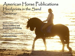 American Horse Publications
Hoofprints in the Sand
Seminar

Reception sponsored by
Dover Saddlery and
Branch Smith Printing

Awards Banquet sponsored by
Publishers Press




                              Arnd Bronkhorst photo
 