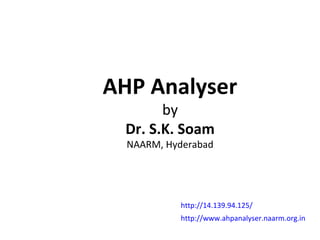 AHP Analyser
by
Dr. S.K. Soam
NAARM, Hyderabad
http://14.139.94.125/
http://www.ahpanalyser.naarm.org.in
 