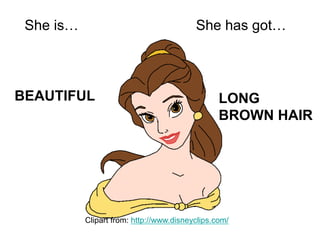 BEAUTIFUL
She is… She has got…
LONG
BROWN HAIR
Clipart from: http://www.disneyclips.com/
 