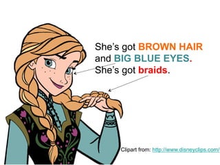 She’s got BROWN HAIR
and BIG BLUE EYES.
She’s got braids.
Clipart from: http://www.disneyclips.com/
 