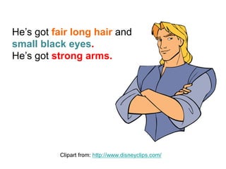He’s got fair long hair and
small black eyes.
He’s got strong arms.
Clipart from: http://www.disneyclips.com/
 
