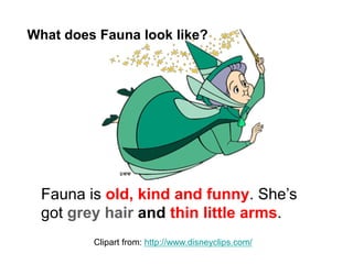 Clipart from: http://www.disneyclips.com/
What does Fauna look like?
Fauna is old, kind and funny. She’s
got grey hair and thin little arms.
 