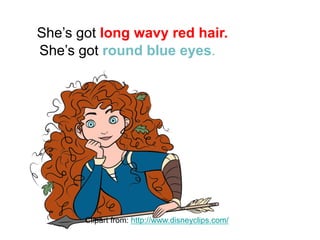 She’s got round blue eyes.
She’s got long wavy red hair.
Clipart from: http://www.disneyclips.com/
 