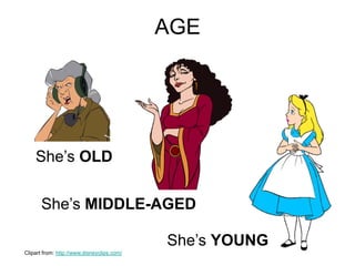 She’s OLD
She’s MIDDLE-AGED
She’s YOUNG
AGE
Clipart from: http://www.disneyclips.com/
 