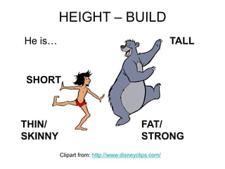 THIN/
SKINNY
FAT/
STRONG
TALL
SHORT
Clipart from: http://www.disneyclips.com/
He is…
HEIGHT – BUILD
 