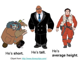 He’s short. He’s tall. He’s
average height.
Clipart from: http://www.disneyclips.com/
 