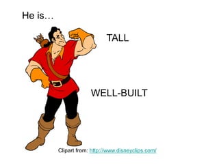 TALL
WELL-BUILT
He is…
Clipart from: http://www.disneyclips.com/
 