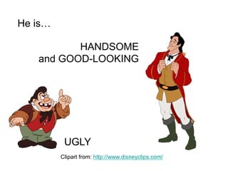 HANDSOME
and GOOD-LOOKING
UGLY
He is…
Clipart from: http://www.disneyclips.com/
 
