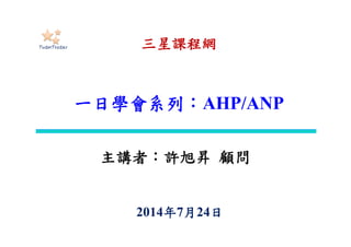 三星統計
一日學會系列：AHP/ANP
主講者：許旭昇 顧問
 