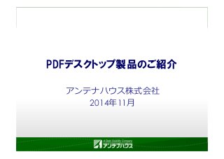 PDFデスクトップ製品のご紹介 
アンテナハウス株式会社 
2014年11月 
 