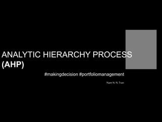 Nam N. N. Tran
ANALYTIC HIERARCHY PROCESS
(AHP)
#makingdecision #portfoliomanagement
 