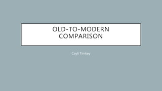 OLD-TO-MODERN
COMPARISON
Cayli Timkey
 