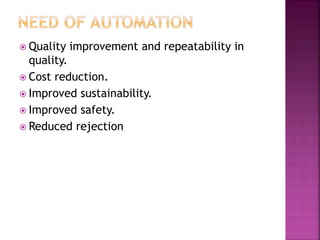  Quality improvement and repeatability in
quality.
 Cost reduction.
 Improved sustainability.
 Improved safety.
 Reduced rejection
 