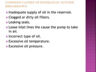  Inadequate supply of oil in the reservoir.
 Clogged or dirty oil filters.
 Leaking seals.
 Loose inlet lines the cause the pump to take
in air.
 Incorrect type of oil.
 Excessive oil temperature.
 Excessive oil pressure.
 