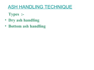 Types :-
• Dry ash handling
• Bottom ash handling
ASH HANDLING TECHNIQUE