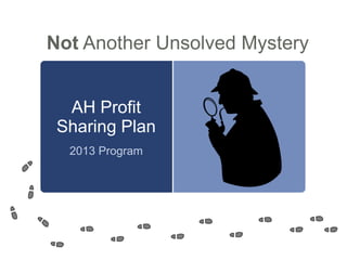 AH Profit
Sharing Plan
2013 Program
Not Another Unsolved Mystery
 