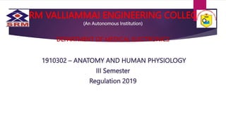 SRM VALLIAMMAI ENGINEERING COLLEGE
(An Autonomous Institution)
DEPARTMENT OF MEDICAL ELECTRONICS
1910302 – ANATOMY AND HUMAN PHYSIOLOGY
III Semester
Regulation 2019
1
 