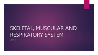 SKELETAL, MUSCULAR AND
RESPIRATORY SYSTEM
UNIT 2
 