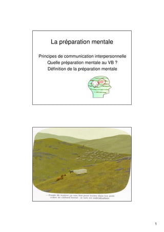 La préparation mentale

Principes de communication interpersonnelle
    Quelle préparation mentale au VB ?
     Définition de la préparation mentale




                                              1
 