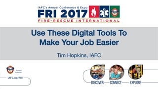 Use These Digital Tools To
Make Your Job Easier
Tim Hopkins, IAFC
 