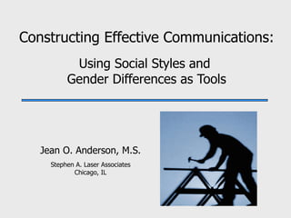 Constructing Effective Communications: Using Social Styles and  Gender Differences as Tools Jean O. Anderson, M.S. Stephen A. Laser Associates Chicago, IL 
