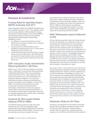 Pensions & Investments                                          requirements that are clearly necessary for most micro-
                                                                sized entities, without modifying any of the principles for
                                                                recognising and measuring assets, liabilities, income and
Funding Relief for Specified Ontario                            expenses. The guidance will contain cross-references to
MEPPs Extended Until 2017                                       IFRS for SMEs for matters that are not addressed.
                                                                Subsequently, having applied the guidance, an entity's
Ontario Regulation 489/07 (the SOMEPP Regulation) has           notes to financial statements and auditor's report could
been extended to August 31, 2017. This regulation (which        simply refer to conformity with IFRS for SMEs.
was previously extended in 2009) clarified the funding
requirements for Multi-employer Pension Plans (MEPPs)
and introduced temporary solvency funding relief for
                                                                RRIF Withdrawals Impact Entitlement
Specified Ontario Multi-employer Pension Plans                  to GIS
(SOMEPPs) so that:
                                                                GIS and Allowance payments under the Old Age Security
    the sufficiency of required contributions must be
                                                                Act (Act) are calculated on an individual's income in the
    determined on the basis of a going concern valuation
                                                                last calendar year ending before the current payment
    and a solvency valuation;
                                                                period. However, section 14 of the Act provides relief
    any going concern unfunded liability must be
                                                                against this rule (by allowing GIS to be calculated on a
    liquidated by special payments over a 12-year period,
                                                                prior year's income) when, among other considerations, an
    instead of the usual 15 years; and
                                                                individual "suffers a loss of income due to termination of or
    any benefit improvements must be funded on a going
                                                                reduction in pension income". The appellant claimed that
    concern basis over eight years if, after reflecting the
                                                                $20,422 had been withdrawn from her RRIF in 2007,
    improvement, the plan's transfer ratio is less than 80
                                                                following which less than $2,600 remained in her RRSP
    per cent or its going concern funded ratio is less than
                                                                and RRIF accounts. However, she refused to produce the
    90 per cent.
                                                                banking records necessary to establish when the alleged
                                                                withdrawal had in fact occurred, and whether or not it had
OSFI Instruction Guide: Amendments                              been mandatory or discretionary in nature.
Reducing Benefits in DB Plans
                                                                As a result, in Katz v. Human Resources, the Tax Court of
Effective July 19, 2012, OSFI has finalized its Instruction     Canada dismissed the appellant's appeal from the Minister
Guide - Authorization of Amendments Reducing Benefits           of National Revenue's refusal to accept her application for
in Defined Benefit Pension Plans and accompanying               the GIS and Allowance. Nevertheless, according to the
Authorization Request Form, which replace the draft             Court's inference, only mandatory RRIF withdrawals could
versions issued last January. Plan administrators are           have supported the requested relief; while discretionary
expected to determine whether or not a proposed                 withdrawals could not establish an entitlement to benefits
amendment constitutes a Reducing Amendment that                 pursuant to section 14 of the Act. Relying on previous
requires authorization under paragraph 10.1(2)(a) of the        jurisprudence, the Court held that "although 'suffer' is not
PBSA. An amendment that reduces future service                  defined in the Act, the term, as it is used in the provision,
accruals does not require the Superintendent’s                  must mean that the loss happens without any action on an
authorization. Administrators are also encouraged to            individual's part respecting the minimum withdrawal
contact OSFI to discuss any proposed amendments, or             amount per year. In other words, a choice respecting
the implications of the timing of an application that is part   whether a loss will occur or not occur, is not within the
of a proposal negotiated with members under a Distressed        ambit of this provision because choice implies some form
Pension Plan Workout Scheme.                                    of control over the occurrence or non-occurrence of the
                                                                loss."
Guidance for Micro-sized Entities
Applying IFRS for SMEs                                          Distribution Rules for DC Plans
The IASB will develop guidance to help micro-sized              According to new research from the Society of Actuaries,
entities (those with only a few employees) apply                longevity risk is probably the greatest risk facing current
International Financial Reporting Standards for Small and       and future DC plan participants. Traditional lifetime
Medium-sized Entities (IFRS for SMEs). This will be done        annuities offer one approach for spreading retirement
by extracting only the main principles from those               savings out over a lifetime; while others include systematic



Aon Hewitt | © 2012 Aon Hewitt Inc. All Rights Reserved.
 