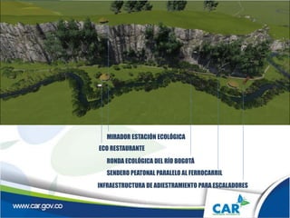 INFRAESTRUCTURA DE ADIESTRAMIENTO PARA ESCALADORES
SENDERO PEATONAL PARALELO AL FERROCARRIL
RONDA ECOLÓGICA DEL RÍO BOGOTÁ
ECO RESTAURANTE
MIRADOR ESTACIÓN ECOLÓGICA
 