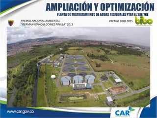 AMPLIACIÓN Y OPTIMIZACIÓN
PREMIO NACIONAL AMBIENTAL
“GERMAN IGNACIO GOMEZ PINILLA” 2015
PREMIO BIBO 2015
PLANTA DE TRATRATAMIENTO DE AGUAS RESIDUALES PTAR EL SALITRE
 