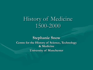 History of Medicine 1500-2000 Stephanie Snow Centre for the History of Science, Technology & Medicine University of Manchester 