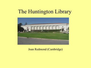 The Huntington Library 
Joan Redmond (Cambridge) 
 