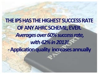 THE IPS HAS THE HIGHEST SUCCESS RATE 
OF ANY AHRC SCHEME, EVER. 
Averages over 60% success rate, 
with 42% in 2013! 
-Application quality increases annually 
 