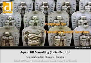 www.aquon.com
Proposal for
Executive Search Services
Aquon HR Consulting (India) Pvt. Ltd.
Search & Selection | Employer Branding
India’s first HR Advisory firm, blending Executive Search & Employer Brand Consulting
 