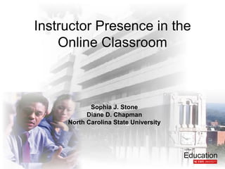 Instructor Presence in the
    Online Classroom



            Sophia J. Stone
           Diane D. Chapman
     North Carolina State University
 